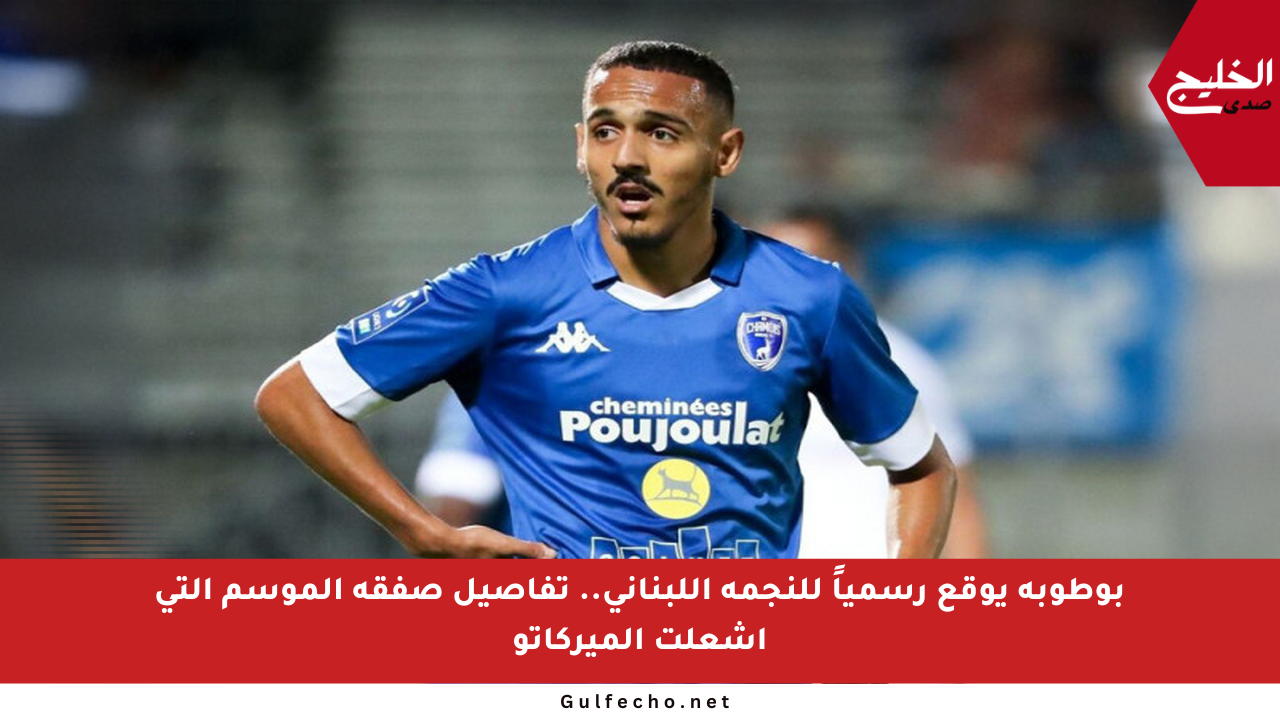 بوطوبة يوقع رسمياً للنجمة اللبناني.. تفاصيل صفقة الموسم التي أشعلت الميركاتو
